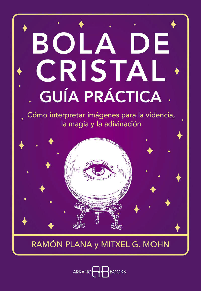 BOLA DE CRISTAL. GUIA PRACTICA - COMO INTERPRETAR IMAGENES PARA LA VIDENCIA, LA MAGIA Y LA ADIVINACION