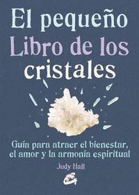 PEQUEÑO LIBRO DE LOS CRISTALES, EL - COMO USARLOS PARA ATRAER PROSPERIDAD, AMOR, BIENESTAR Y ARMONIA ESPIRITUAL