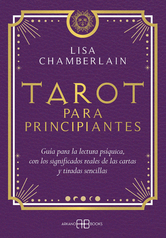 TAROT PARA PRINCIPIANTES - GUIA PARA LA LECTURA PSIQUICA, CON LOS SIGNIFICADOS REALES DE LAS CARTAS Y TIRADAS SENCILLAS